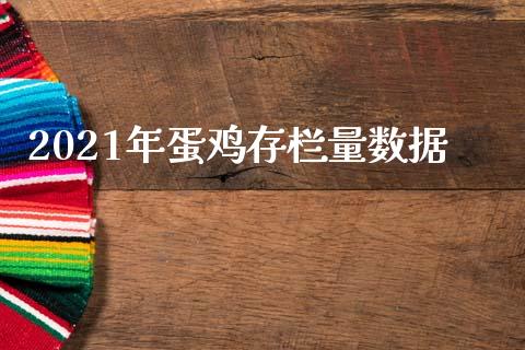 2021年蛋鸡存栏量数据_https://www.kuaijiepai.net_期货资讯_第1张
