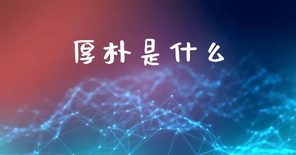 厚朴是什么_https://www.kuaijiepai.net_期货理财_第1张