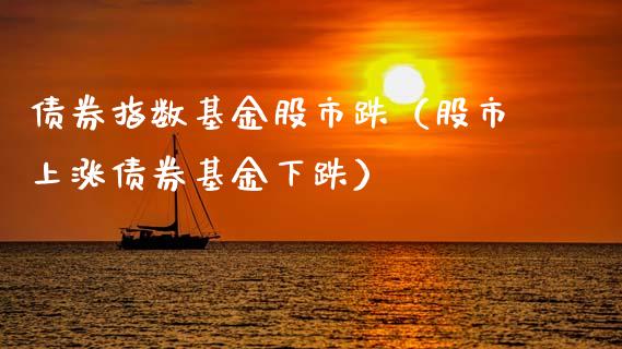 债券指数基金股市跌（股市上涨债券基金下跌）_https://www.kuaijiepai.net_投资理财_第1张