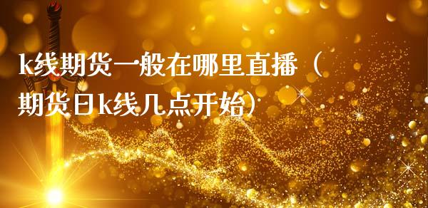 k线期货一般在哪里直播（期货日k线几点开始）_https://www.kuaijiepai.net_期货在线_第1张