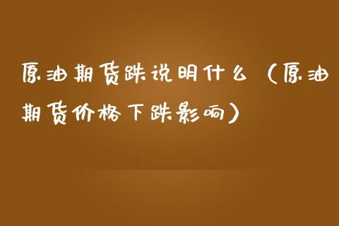 原油期货跌说明什么（原油期货价格下跌影响）_https://www.kuaijiepai.net_国际期货_第1张