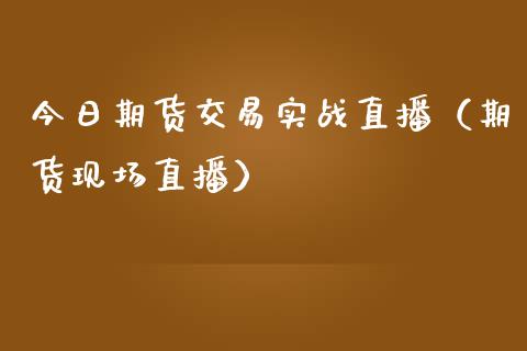今日期货交易实战直播（期货现场直播）_https://www.kuaijiepai.net_期货在线_第1张