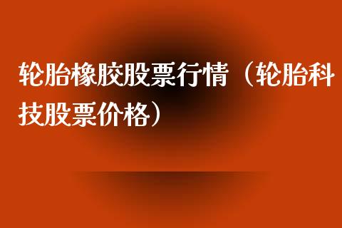 轮胎橡胶股票行情（轮胎科技股票价格）_https://www.kuaijiepai.net_国际股建_第1张