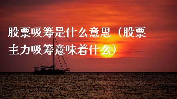 股票吸筹是什么意思（股票主力吸筹意味着什么）_https://www.kuaijiepai.net_新股新闻_第1张