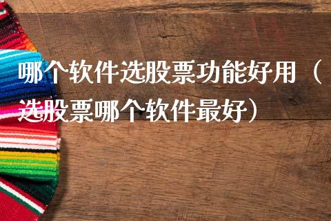 哪个软件选股票功能好用（选股票哪个软件最好）_https://www.kuaijiepai.net_国际股建_第1张