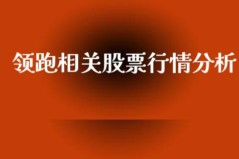 领跑相关股票行情分析_https://www.kuaijiepai.net_新股新闻_第1张