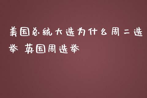 美国总统大选为什么周二选举 英国周选举_https://www.kuaijiepai.net_股票理论_第1张