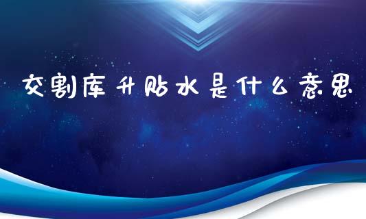 交割库升贴水是什么意思_期货理财_第1张_快捷排财经网 交割库升贴水是什么意思_https://www.kuaijiepai.net_期货理财_第1张