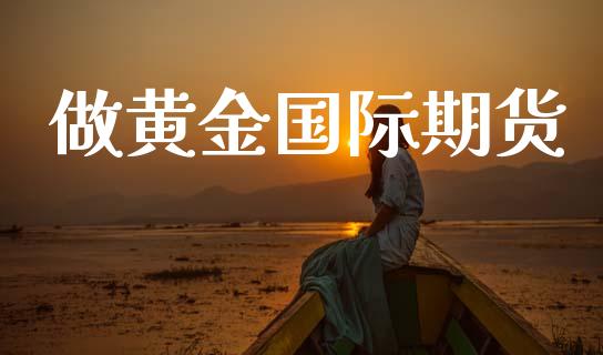 做黄金国际期货_https://www.kuaijiepai.net_国际期货_第1张