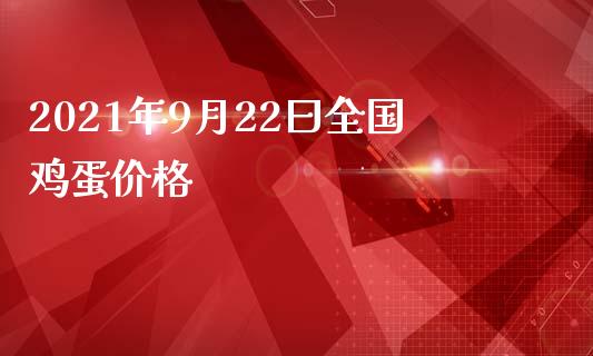 2021年9月22曰全国鸡蛋价格_https://www.kuaijiepai.net_国际期货_第1张