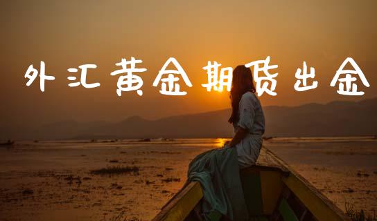 外汇黄金期货出金_https://www.kuaijiepai.net_期货资讯_第1张