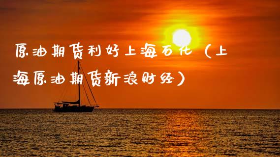 原油期货利好上海石化（上海原油期货新浪财经）_https://www.kuaijiepai.net_期货资讯_第1张