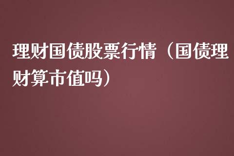 理财国债股票行情（国债理财算市值吗）_https://www.kuaijiepai.net_新股新闻_第1张