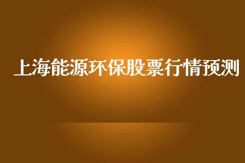 上海能源环保股票行情预测_https://www.kuaijiepai.net_新股新闻_第1张