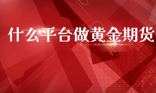 什么平台做黄金期货_https://www.kuaijiepai.net_期货资讯_第1张