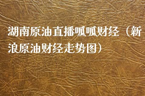 湖南原油直播呱呱财经（新浪原油财经走势图）_https://www.kuaijiepai.net_期货在线_第1张