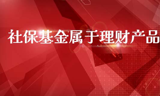 社保基金属于理财产品_https://www.kuaijiepai.net_投资理财_第1张