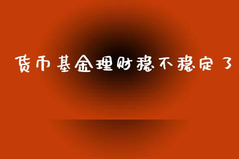 货币基金理财稳不稳定了_https://www.kuaijiepai.net_投资理财_第1张