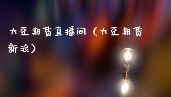 大豆期货直播间（大豆期货新浪）_https://www.kuaijiepai.net_期货在线_第1张