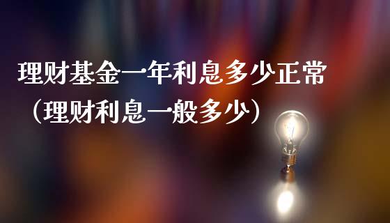 理财基金一年利息多少正常（理财利息一般多少）_https://www.kuaijiepai.net_期货理财_第1张