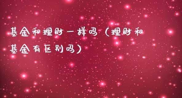 基金和理财一样吗（理财和基金有区别吗）_https://www.kuaijiepai.net_投资理财_第1张
