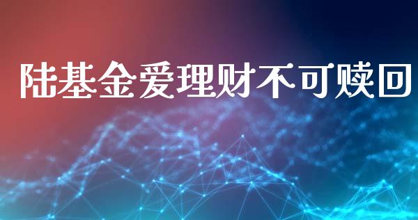 陆基金爱理财不可赎回_https://www.kuaijiepai.net_投资理财_第1张