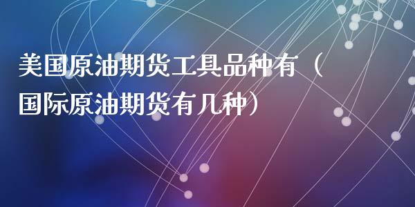 美国原油期货工具品种有（国际原油期货有几种）_https://www.kuaijiepai.net_国际期货_第1张