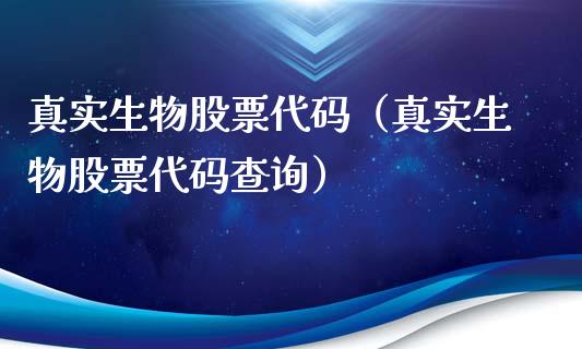 真实生物股票代码（真实生物股票代码查询）_https://www.kuaijiepai.net_股票理论_第1张