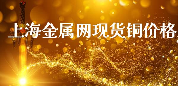 上海金属网现货铜价格_https://www.kuaijiepai.net_国际期货_第1张