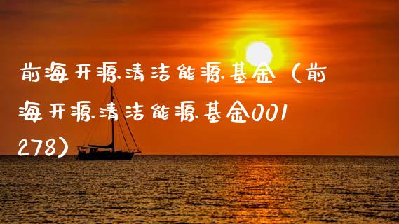 前海开源清洁能源基金（前海开源清洁能源基金001278）_https://www.kuaijiepai.net_投资理财_第1张