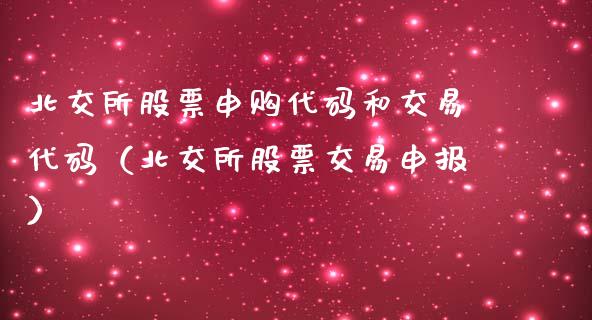 北交所股票申购代码和交易代码（北交所股票交易申报）_https://www.kuaijiepai.net_新股新闻_第1张