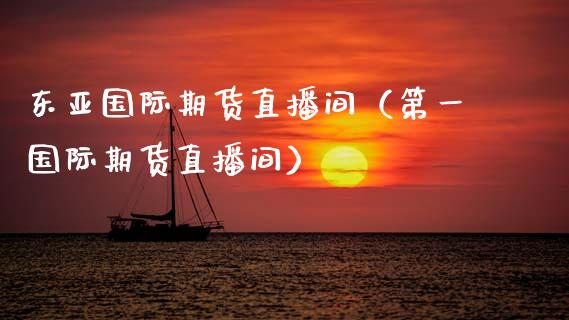 东亚国际期货直播间（第一国际期货直播间）_https://www.kuaijiepai.net_期货在线_第1张