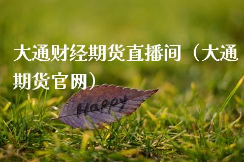 大通财经期货直播间（大通期货官网）_https://www.kuaijiepai.net_期货在线_第1张