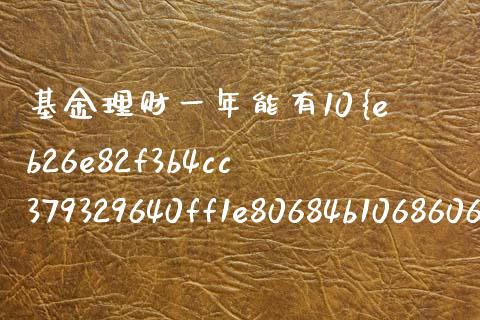基金理财一年能有10%吗_https://www.kuaijiepai.net_期货理财_第1张