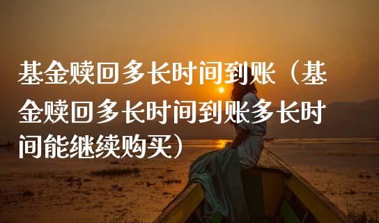 基金赎回多长时间到账（基金赎回多长时间到账多长时间能继续购买）_https://www.kuaijiepai.net_期货理财_第1张