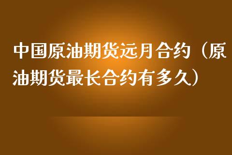 中国原油期货远月合约（原油期货最长合约有多久）_https://www.kuaijiepai.net_期货资讯_第1张