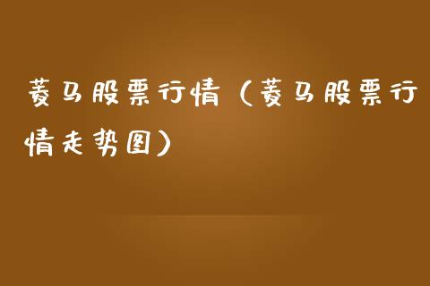 菱马股票行情（菱马股票行情走势图）_https://www.kuaijiepai.net_国际股建_第1张
