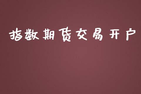 指数期货交易开户_https://www.kuaijiepai.net_期货理财_第1张