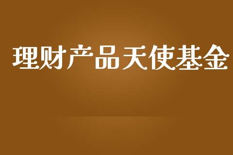 理财产品天使基金_https://www.kuaijiepai.net_期货理财_第1张