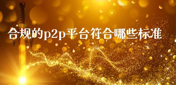 合规的p2p平台符合哪些标准_https://www.kuaijiepai.net_期货资讯_第1张