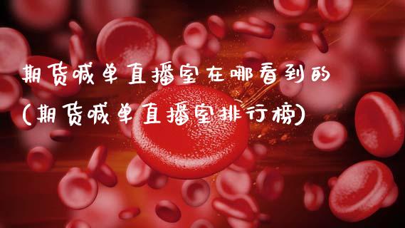 期货喊单直播室在哪看到的(期货喊单直播室排行榜)_https://www.kuaijiepai.net_期货理财_第1张
