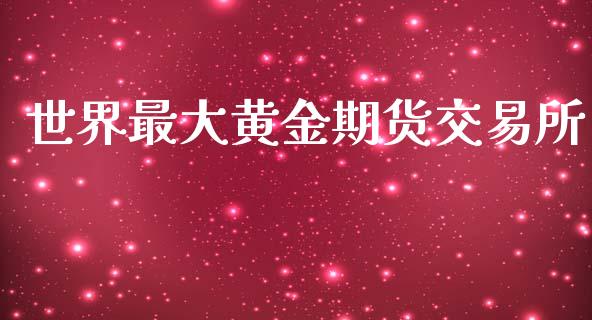 世界最大黄金期货交易所_https://www.kuaijiepai.net_国际期货_第1张