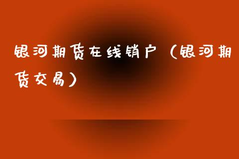 银河期货在线销户（银河期货交易）_https://www.kuaijiepai.net_期货在线_第1张