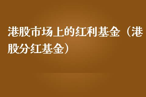 港股市场上的红利基金（港股分红基金）_https://www.kuaijiepai.net_期货理财_第1张