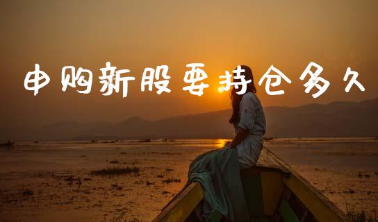 申购新股要持仓多久_https://www.kuaijiepai.net_投资理财_第1张