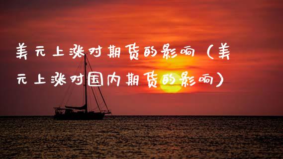 美元上涨对期货的影响（美元上涨对国内期货的影响）_https://www.kuaijiepai.net_股票理论_第1张