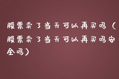 股票卖了当天可以再买吗（股票卖了当天可以再买吗安全吗）_https://www.kuaijiepai.net_新股新闻_第1张