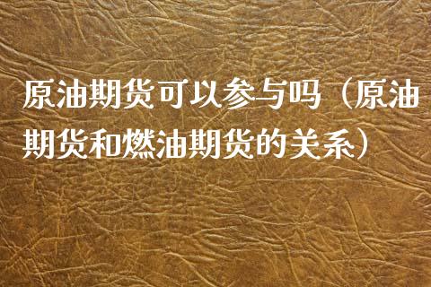 原油期货可以参与吗（原油期货和燃油期货的关系）_https://www.kuaijiepai.net_国际期货_第1张