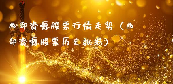 西部资源股票行情走势（西部资源股票历史数据）_https://www.kuaijiepai.net_股票理论_第1张