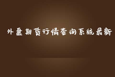 外盘期货行情查询系统最新_https://www.kuaijiepai.net_期货资讯_第1张